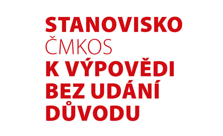 Zveřejňujeme Stanovisko ČMKOS k výpovědi bez udání důvodu. S navrženým pozměňovacím návrhem kategoricky nesouhlasíme.